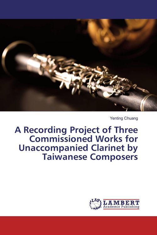 Produktbild: A Recording Project of Three Commissioned Works for Unaccompanied Clarinet by Taiwanese Composers