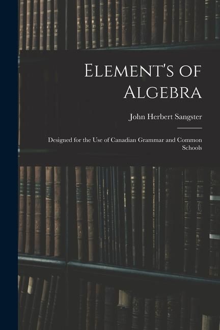 Produktbild: Element's of Algebra: Designed for the Use of Canadian Grammar and Common Schools