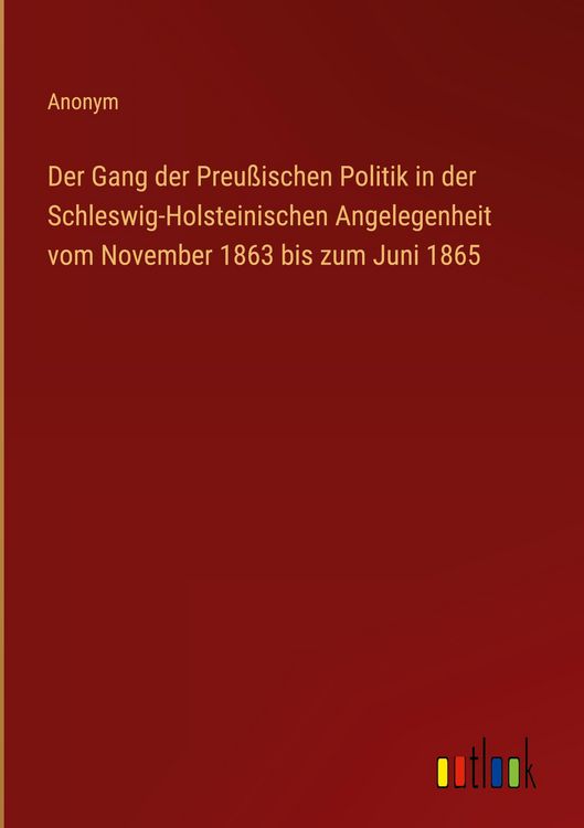 Produktbild: Der Gang der Preu&szlig;ischen Politik in der Schleswig-Holsteinischen Angelegenheit vom November 1863 bis zum Juni 1865