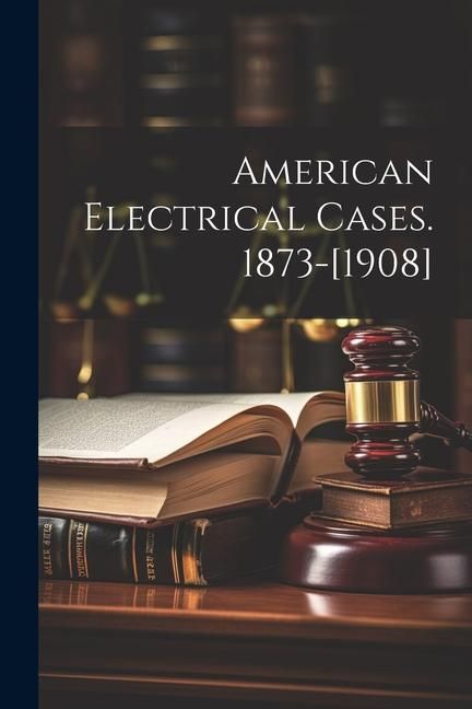 Produktbild: American Electrical Cases. 1873-[1908]