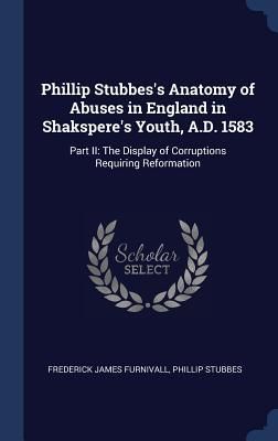 Produktbild: Phillip Stubbes's Anatomy of Abuses in England in Shakspere's Youth, A.D. 1583: Part II: The Display of Corruptions Requiring Reformation