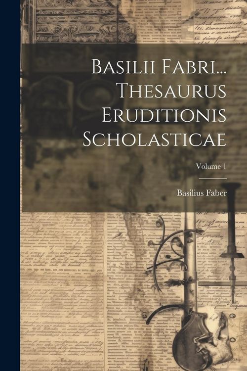 Produktbild: Basilii Fabri... Thesaurus Eruditionis Scholasticae; Volume 1