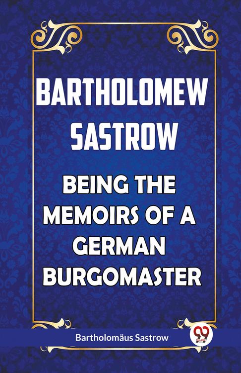 Produktbild: BARTHOLOMEW SASTROW BEING THE MEMOIRS OF A GERMAN BURGOMASTER