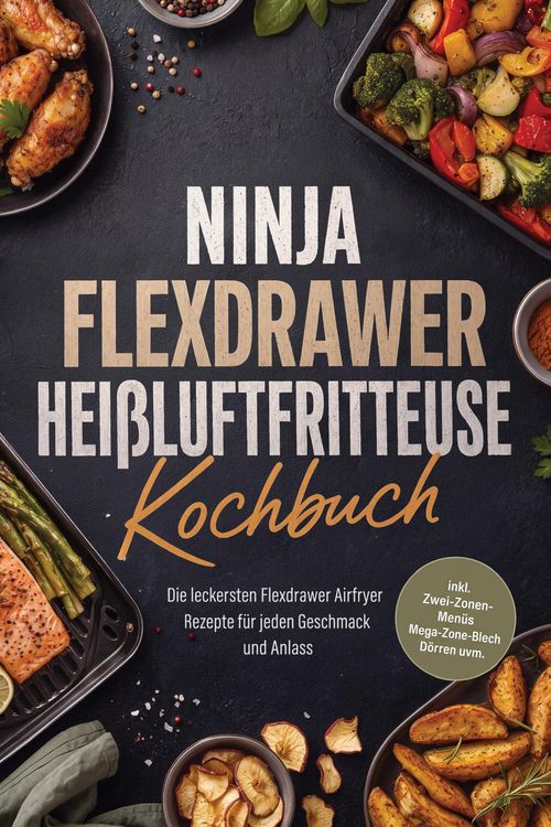 Produktbild: Ninja FlexDrawer Hei&szlig;luftfritteuse Kochbuch: Die leckersten Flexdrawer Airfryer Rezepte f&uuml;r jeden Geschmack und Anlass - inkl. Zwei-Zonen-Men&uuml;s, Mega-