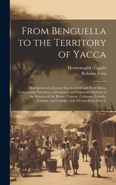 Produktbild: From Benguella to the Territory of Yacca: Description of a Journey Into Central and West Africa. Comprising Narratives, Adventures, and Important Surv