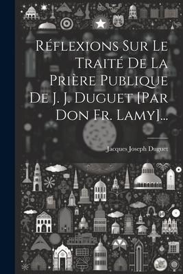 Produktbild: R&eacute;flexions Sur Le Trait&eacute; De La Pri&egrave;re Publique De J. J. Duguet [par Don Fr. Lamy]...