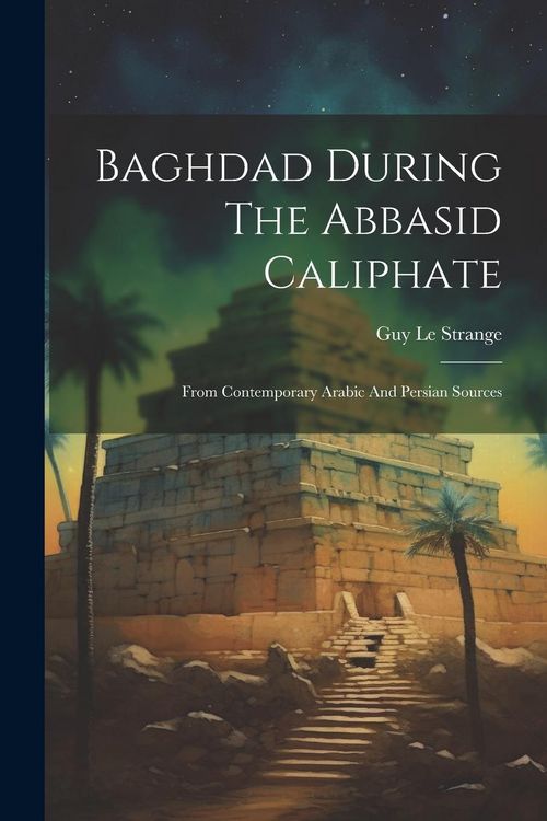 Produktbild: Baghdad During The Abbasid Caliphate: From Contemporary Arabic And Persian Sources