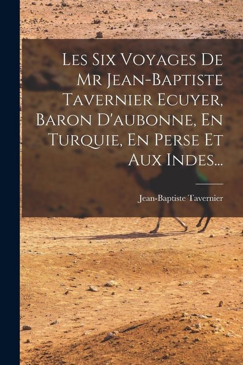 Produktbild: Les Six Voyages De Mr Jean-baptiste Tavernier Ecuyer, Baron D'aubonne, En Turquie, En Perse Et Aux Indes...
