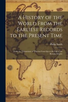 Produktbild: A History of the World From the Earliest Records to the Present Time: From the Triumvirate of Tiberius Gracchus to the Fall of the Roman Empire