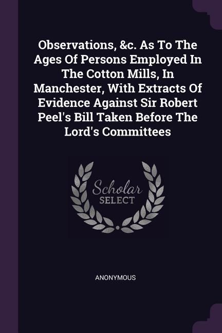 Produktbild: Observations, &c. As To The Ages Of Persons Employed In The Cotton Mills, In Manchester, With Extracts Of Evidence Against Sir Robert Peel's Bill Take