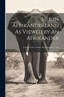 Produktbild: Life in Afrikanderland As Viewed by an Afrikander; a Story of Life in South Africa, Based on Truth