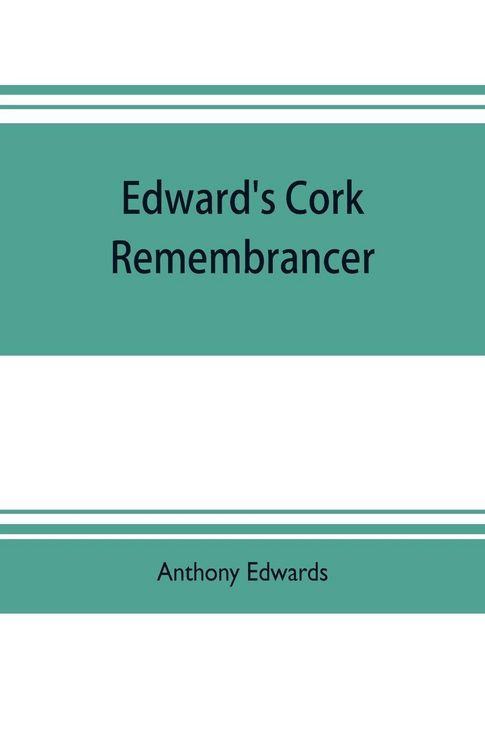 Produktbild: Edward's Cork remembrancer; or, Tablet of memory. Enumerating every remarkable circumstance that has happenned in the city and county of Cork and in the kingdom at large