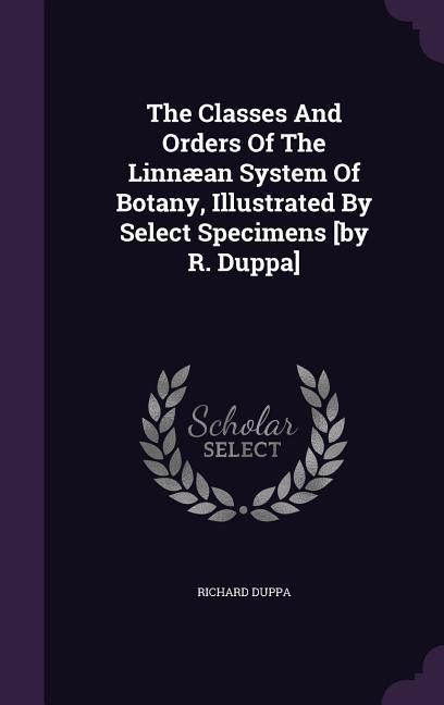 Produktbild: The Classes And Orders Of The Linn&aelig;an System Of Botany, Illustrated By Select Specimens [by R. Duppa]