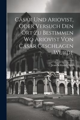 Produktbild: C&auml;sar und Ariovist, Oder Versuch den Ort zu Bestimmen wo Ariovist von C&auml;sar Geschlagen Wurde
