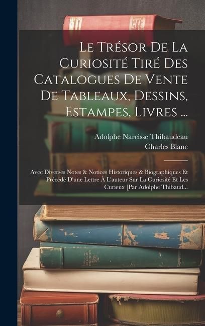 Produktbild: Le Tr&eacute;sor De La Curiosit&eacute; Tir&eacute; Des Catalogues De Vente De Tableaux, Dessins, Estampes, Livres ...: Avec Diverses Notes & Notices Historiques & Biograp