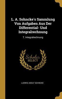 Produktbild: L. A. Sohncke's Sammlung Von Aufgaben Aus Der Differential- Und Integralrechnung: T. Integralrechnung
