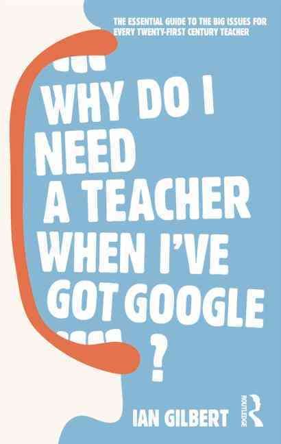 Produktbild: Why Do I Need a Teacher When I've Got Google?: The Essential Guide to the Big Issues for Every Twenty-First Century Teacher