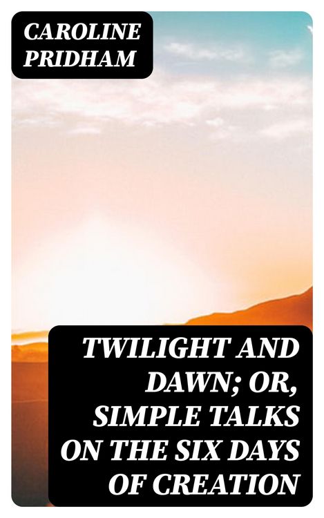 Produktbild: Twilight and Dawn; Or, Simple Talks on the Six Days of Creation