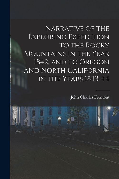 Produktbild: Narrative of the Exploring Expedition to the Rocky Mountains in the Year 1842, and to Oregon and North California in the Years 1843-44