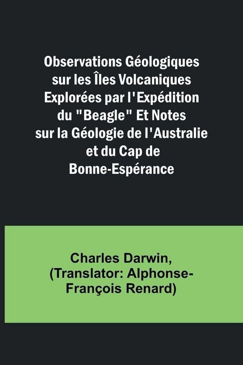 Produktbild: Observations G&eacute;ologiques sur les &Icirc;les Volcaniques Explor&eacute;es par l'Exp&eacute;dition du "Beagle" Et Notes sur la G&eacute;ologie de l'Australie et du Cap de Bonne-Es