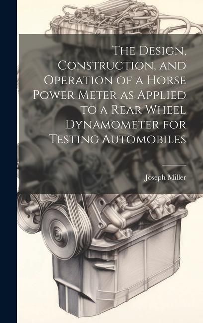 Produktbild: The Design, Construction, and Operation of a Horse Power Meter as Applied to a Rear Wheel Dynamometer for Testing Automobiles