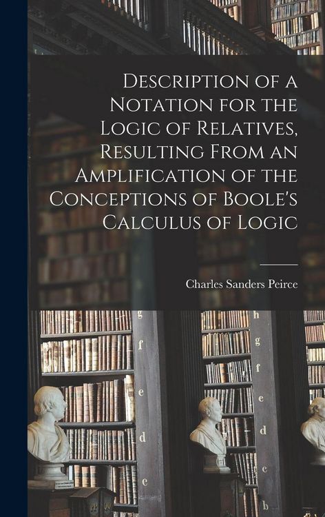 Produktbild: Description of a Notation for the Logic of Relatives, Resulting From an Amplification of the Conceptions of Boole's Calculus of Logic