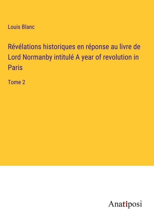 Produktbild: R&eacute;v&eacute;lations historiques en r&eacute;ponse au livre de Lord Normanby intitul&eacute; A year of revolution in Paris