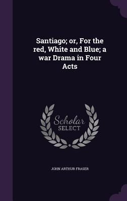 Produktbild: Santiago; or, For the red, White and Blue; a war Drama in Four Acts