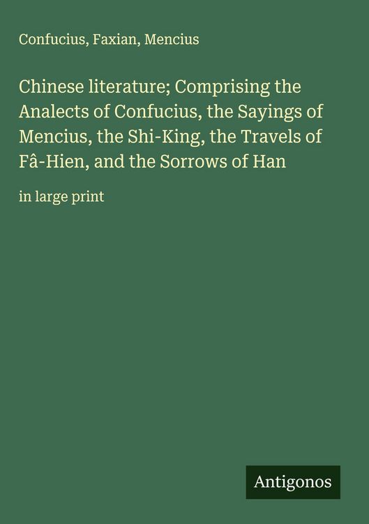 Produktbild: Chinese literature; Comprising the Analects of Confucius, the Sayings of Mencius, the Shi-King, the Travels of F&acirc;-Hien, and the Sorrows of Han