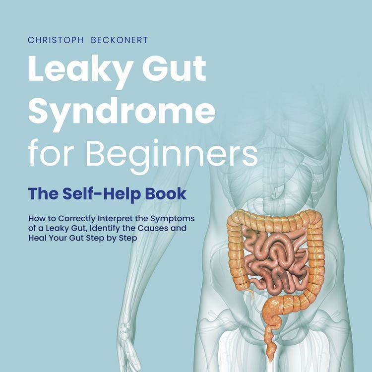 Produktbild: Leaky Gut Syndrome for Beginners - The Self-Help Book - How to Correctly Interpret the Symptoms of a Leaky Gut, Identify the Causes and Heal Your Gut Step by Step