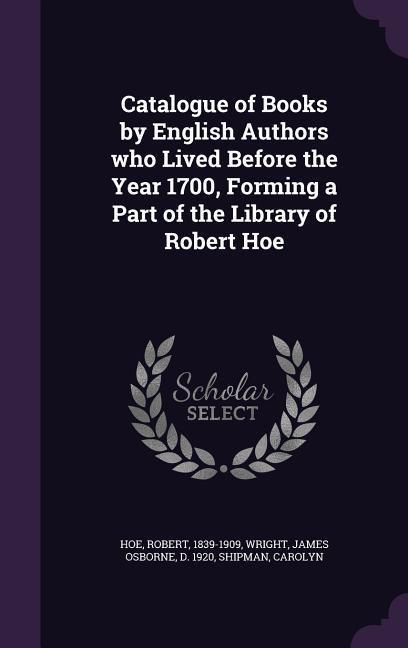 Produktbild: Catalogue of Books by English Authors who Lived Before the Year 1700, Forming a Part of the Library of Robert Hoe