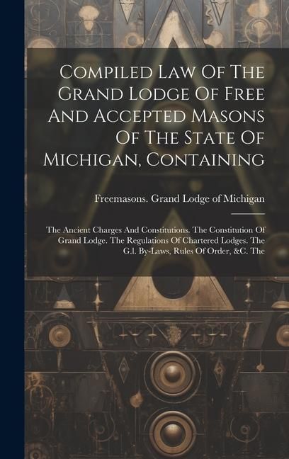 Produktbild: Compiled Law Of The Grand Lodge Of Free And Accepted Masons Of The State Of Michigan, Containing: The Ancient Charges And Constitutions. The Constitut