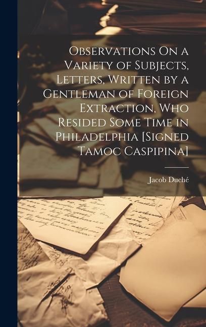 Produktbild: Observations On a Variety of Subjects, Letters, Written by a Gentleman of Foreign Extraction, Who Resided Some Time in Philadelphia [Signed Tamoc Casp