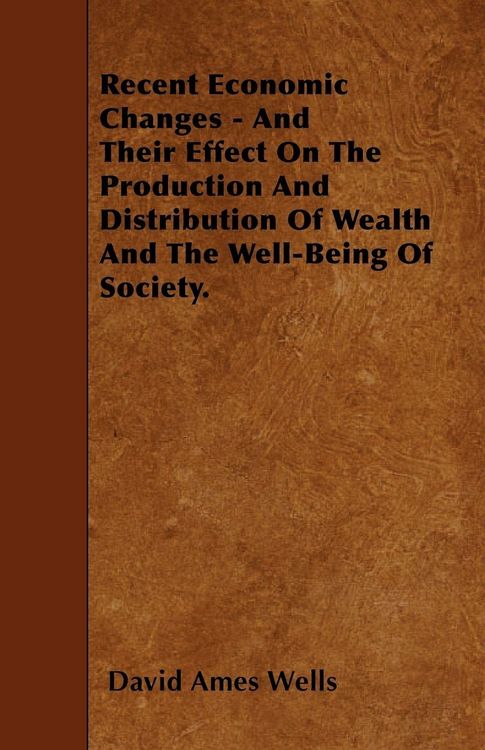 Produktbild: Recent Economic Changes - And Their Effect On The Production And Distribution Of Wealth And The Well-Being Of Society.