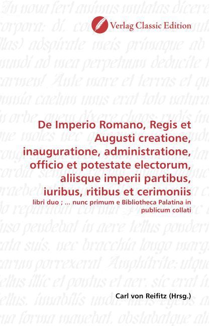 Produktbild: De Imperio Romano, Regis et Augusti creatione, inauguratione, administratione, officio et potestate electorum, aliisque imperii partibus, iuribus, rit