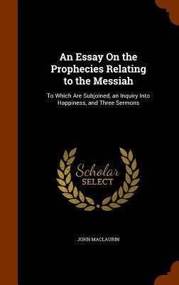 Produktbild: An Essay On the Prophecies Relating to the Messiah: To Which Are Subjoined, an Inquiry Into Happiness, and Three Sermons