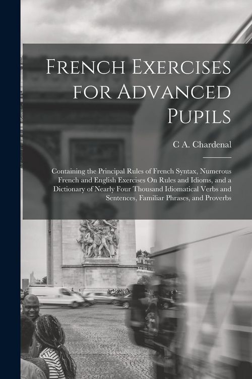 Produktbild: French Exercises for Advanced Pupils: Containing the Principal Rules of French Syntax, Numerous French and English Exercises On Rules and Idioms, and