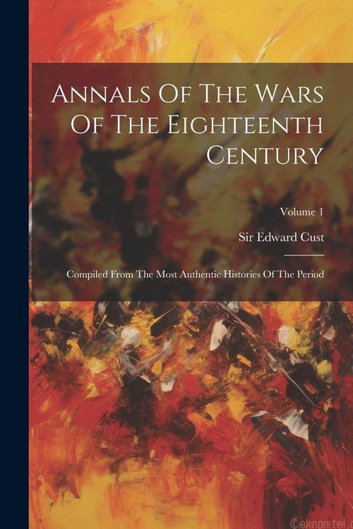 Produktbild: Annals Of The Wars Of The Eighteenth Century: Compiled From The Most Authentic Histories Of The Period; Volume 1