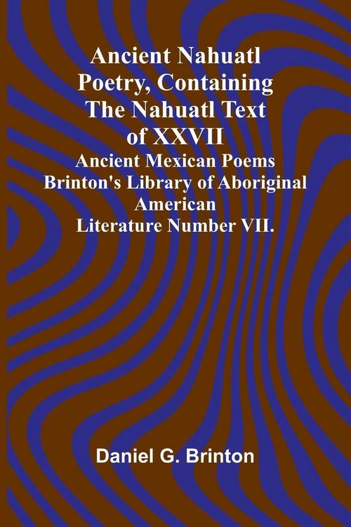 Produktbild: Ancient Nahuatl Poetry, Containing the Nahuatl Text of XXVII Ancient Mexican Poems Brinton's Library of Aboriginal American Literature Number VII.