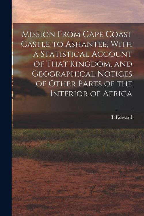 Produktbild: Mission From Cape Coast Castle to Ashantee, With a Statistical Account of That Kingdom, and Geographical Notices of Other Parts of the Interior of Africa