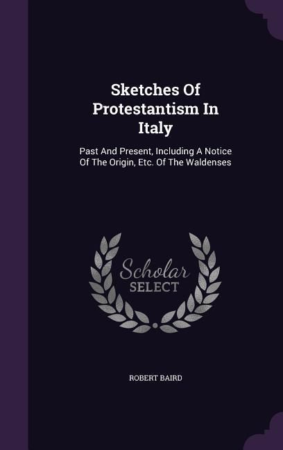 Produktbild: Sketches Of Protestantism In Italy: Past And Present, Including A Notice Of The Origin, Etc. Of The Waldenses
