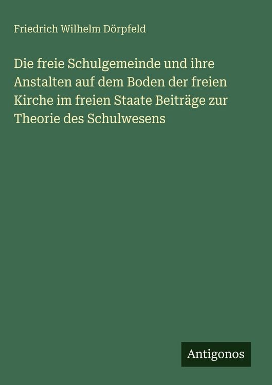 Produktbild: Die freie Schulgemeinde und ihre Anstalten auf dem Boden der freien Kirche im freien Staate Beitr&auml;ge zur Theorie des Schulwesens