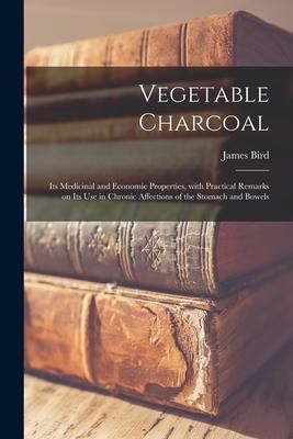 Produktbild: Vegetable Charcoal: Its Medicinal and Economic Properties, With Practical Remarks on Its Use in Chronic Affections of the Stomach and Bowe