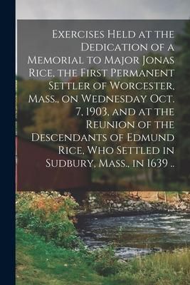 Produktbild: Exercises Held at the Dedication of a Memorial to Major Jonas Rice, the First Permanent Settler of Worcester, Mass., on Wednesday Oct. 7, 1903, and at