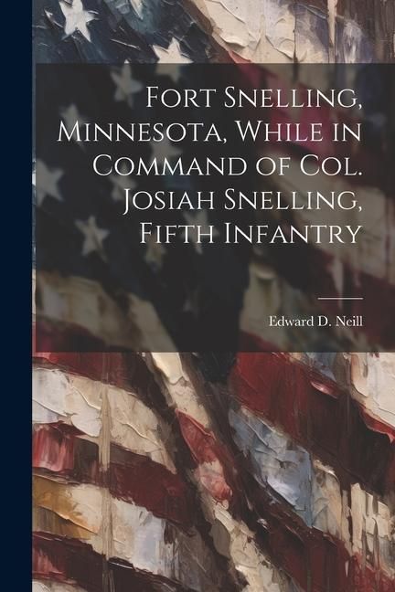 Produktbild: Fort Snelling, Minnesota, While in Command of col. Josiah Snelling, Fifth Infantry