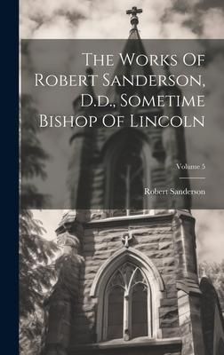 Produktbild: The Works Of Robert Sanderson, D.d., Sometime Bishop Of Lincoln; Volume 5