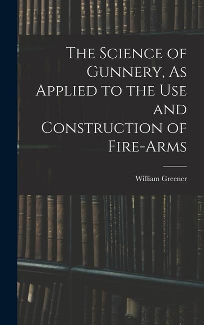 Produktbild: The Science of Gunnery, As Applied to the Use and Construction of Fire-Arms