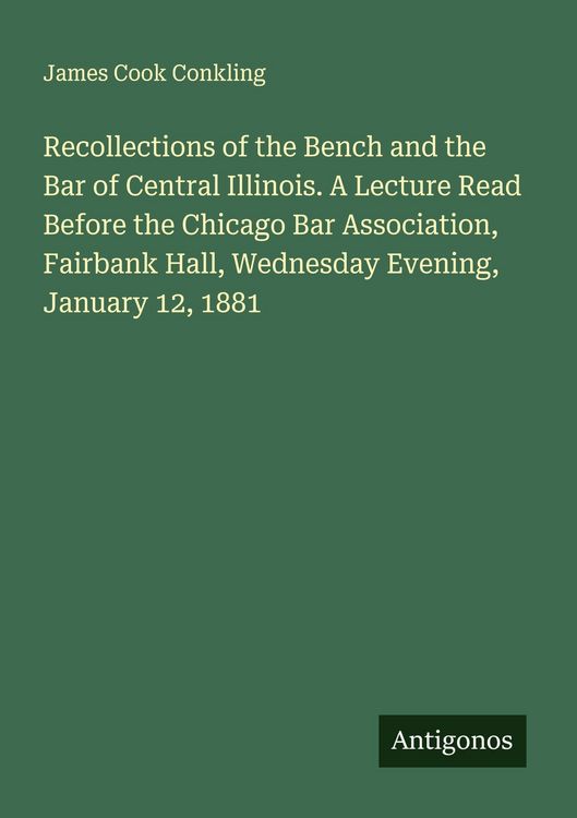 Produktbild: Recollections of the Bench and the Bar of Central Illinois. A Lecture Read Before the Chicago Bar Association, Fairbank Hall, Wednesday Evening, Janua