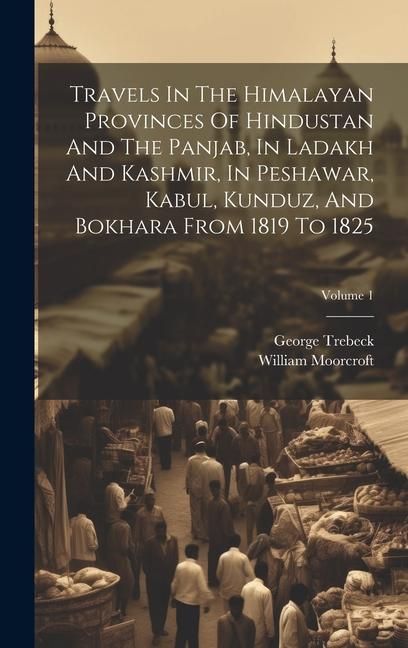 Produktbild: Travels In The Himalayan Provinces Of Hindustan And The Panjab, In Ladakh And Kashmir, In Peshawar, Kabul, Kunduz, And Bokhara From 1819 To 1825; Volu