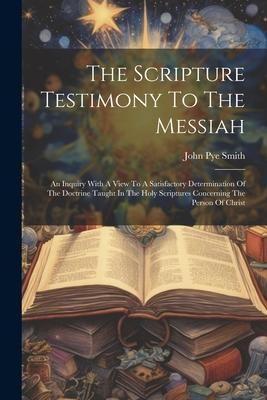 Produktbild: The Scripture Testimony To The Messiah: An Inquiry With A View To A Satisfactory Determination Of The Doctrine Taught In The Holy Scriptures Concernin